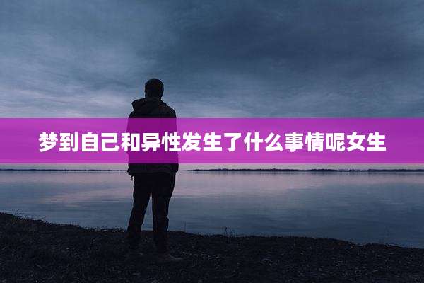 梦到自己和异性发生了什么事情呢女生