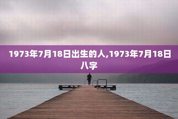 1973年7月18日出生的人,1973年7月18日八字