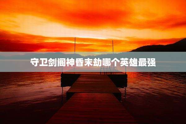守卫剑阁神昏末劫哪个英雄最强