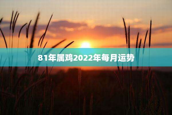 81年属鸡2022年每月运势
