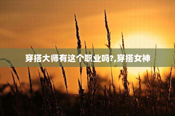 穿搭大师有这个职业吗?,穿搭女神