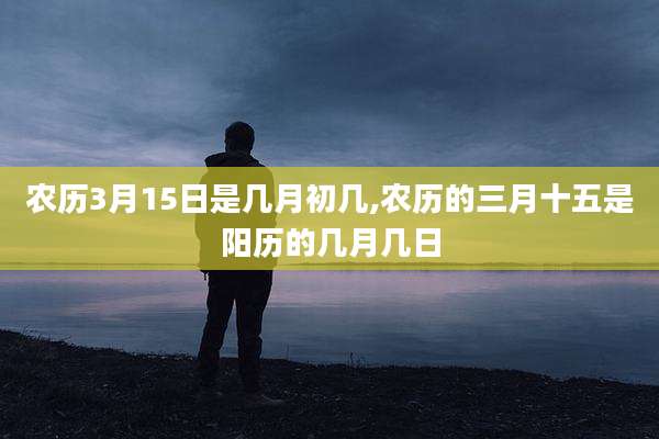 农历3月15日是几月初几,农历的三月十五是阳历的几月几日
