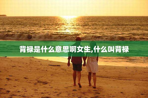 背禄是什么意思啊女生,什么叫背禄