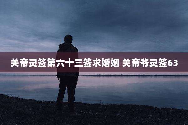关帝灵签第六十三签求婚姻 关帝爷灵签63