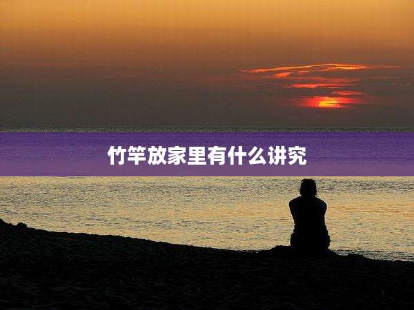 竹竿放家里有什么讲究