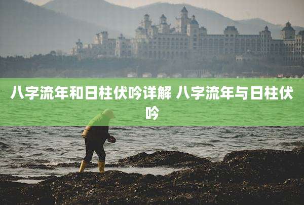 八字流年和日柱伏吟详解 八字流年与日柱伏吟