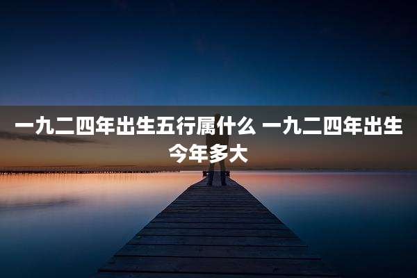 一九二四年出生五行属什么 一九二四年出生今年多大