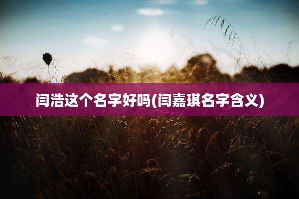 闫浩这个名字好吗(闫嘉琪名字含义)
