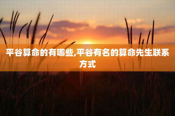 平谷算命的有哪些,平谷有名的算命先生联系方式