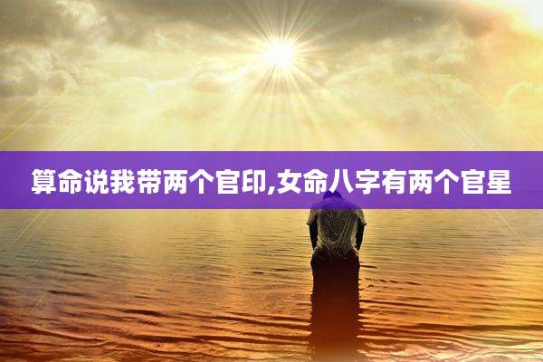 算命说我带两个官印,女命八字有两个官星