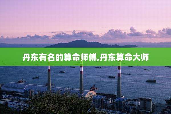 丹东有名的算命师傅,丹东算命大师
