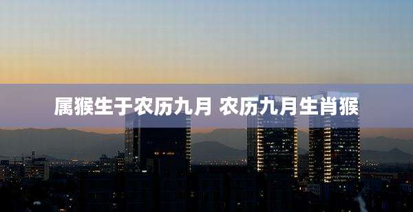 属猴生于农历九月 农历九月生肖猴