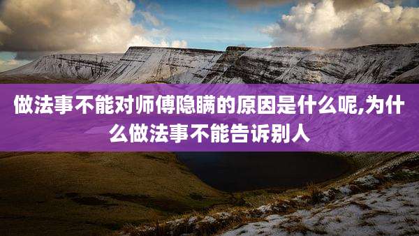 做法事不能对师傅隐瞒的原因是什么呢,为什么做法事不能告诉别人