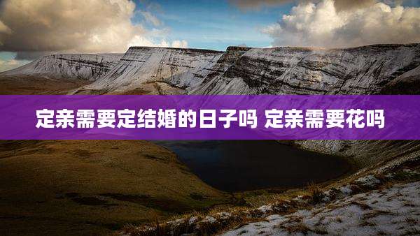 定亲需要定结婚的日子吗 定亲需要花吗