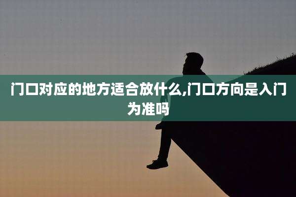 门口对应的地方适合放什么,门口方向是入门为准吗