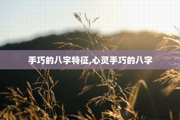 手巧的八字特征,心灵手巧的八字