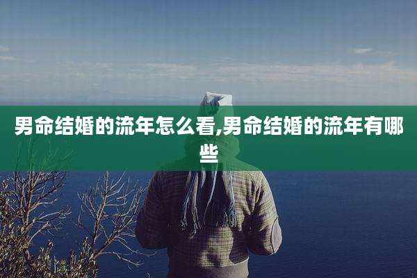 男命结婚的流年怎么看,男命结婚的流年有哪些