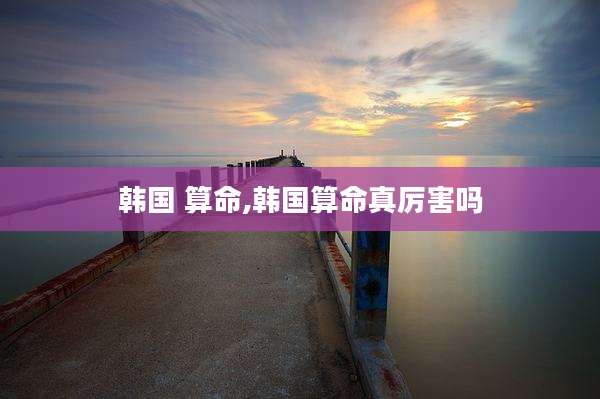 韩国 算命,韩国算命真厉害吗