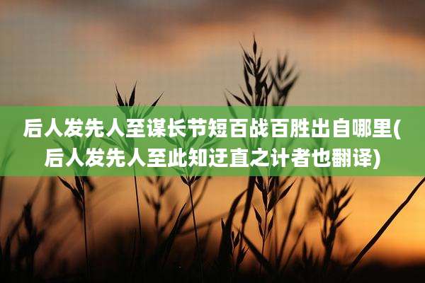 后人发先人至谋长节短百战百胜出自哪里(后人发先人至此知迂直之计者也翻译)