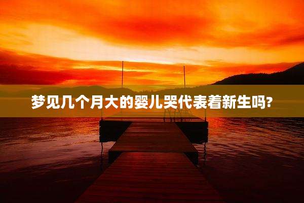 梦见几个月大的婴儿哭代表着新生吗?