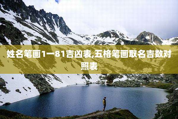 姓名笔画1一81吉凶表,五格笔画取名吉数对照表