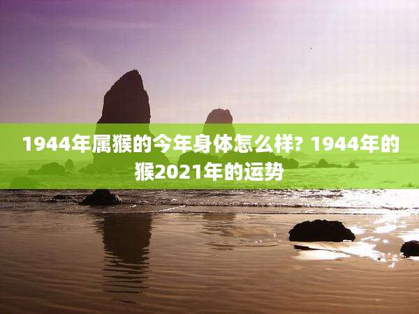 1944年属猴的今年身体怎么样? 1944年的猴2021年的运势