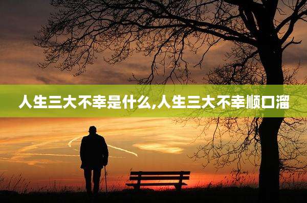 人生三大不幸是什么,人生三大不幸顺口溜
