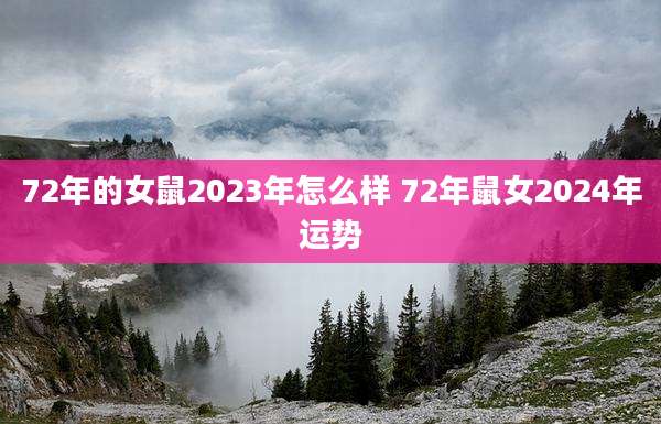 72年的女鼠2023年怎么样 72年鼠女2024年运势