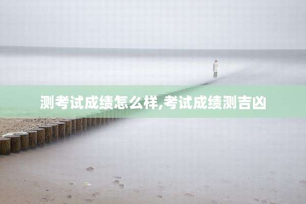 测考试成绩怎么样,考试成绩测吉凶