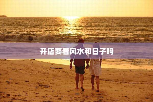 开店要看风水和日子吗