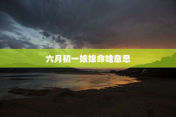 六月初一娘娘命啥意思