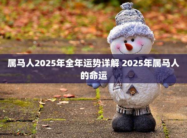 属马人2025年全年运势详解 2025年属马人的命运