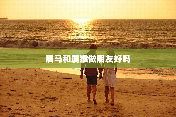 属马和属猴做朋友好吗