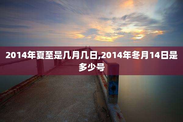 2014年夏至是几月几日,2014年冬月14日是多少号