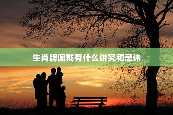 生肖牌佩戴有什么讲究和忌讳