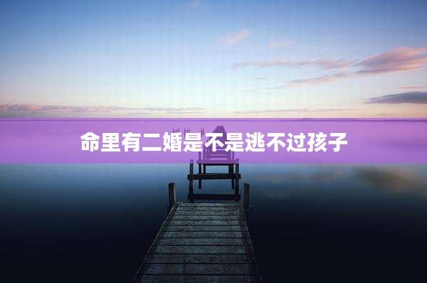 命里有二婚是不是逃不过孩子