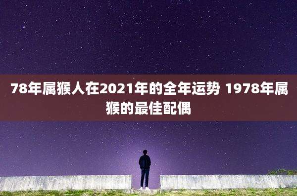 78年属猴人在2021年的全年运势 1978年属猴的最佳配偶