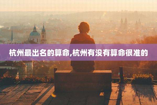杭州最出名的算命,杭州有没有算命很准的