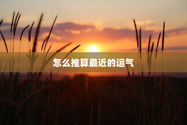 怎么推算最近的运气