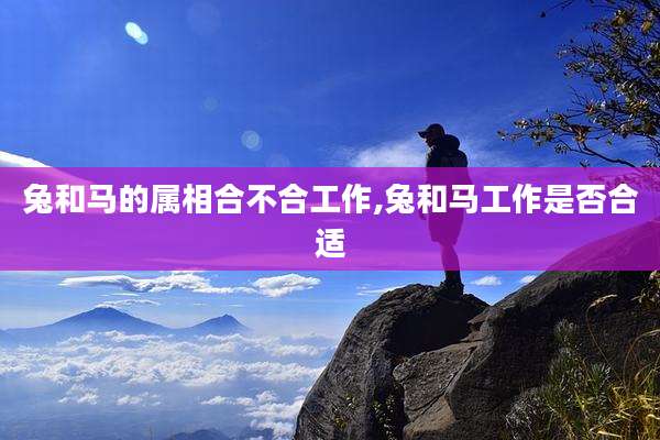 兔和马的属相合不合工作,兔和马工作是否合适
