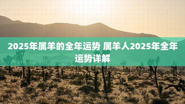 2025年属羊的全年运势 属羊人2025年全年运势详解