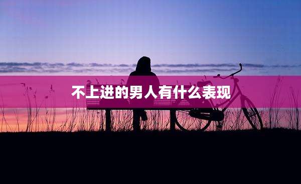 不上进的男人有什么表现