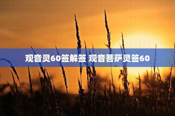 观音灵60签解签 观音菩萨灵签60