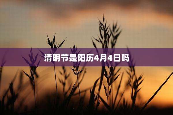 清明节是阳历4月4日吗