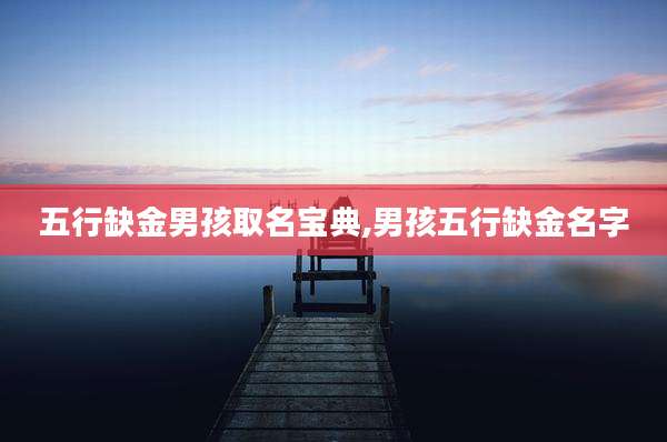 五行缺金男孩取名宝典,男孩五行缺金名字