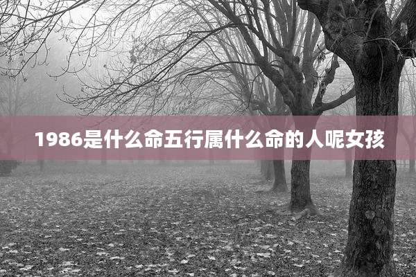 1986是什么命五行属什么命的人呢女孩