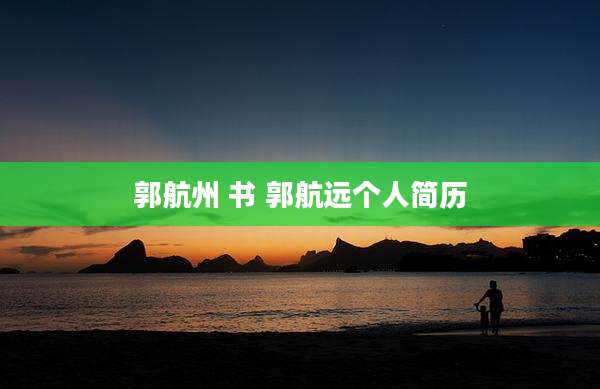 郭航州 书 郭航远个人简历