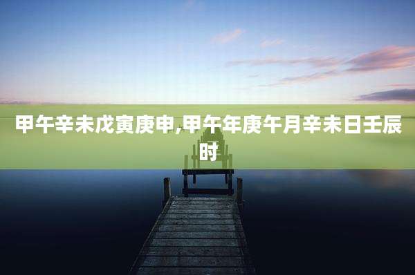 甲午辛未戊寅庚申,甲午年庚午月辛未日壬辰时