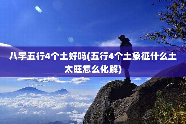 八字五行4个土好吗(五行4个土象征什么土太旺怎么化解)