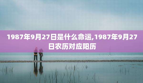1987年9月27日是什么命运,1987年9月27日农历对应阳历